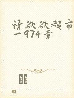 情欲欲超市之1一974章