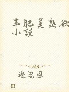 丰肥美熟欲妇乱小说