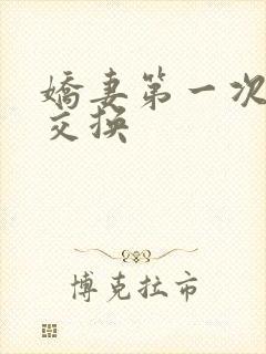 娇妻第一次尝试交换