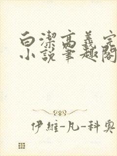 白洁高义完整版小说笔趣阁