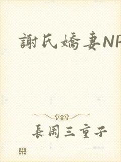 谢氏娇妻NPH