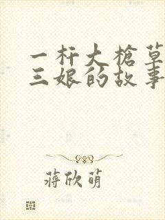 一杆大枪草一家三娘的故事