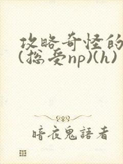 攻略奇怪的世界(总受np)(h)