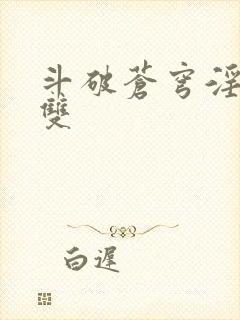 斗破苍穹淫帝无双