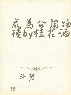 成为公用物品之后by桂花酒批发