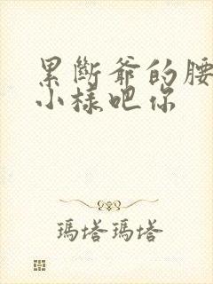 累断爷的腰by小样吧你