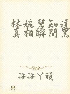 林婉儿知道林珙真相瞬间黑化