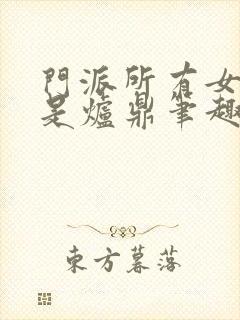 门派所有女子都是炉鼎笔趣阁