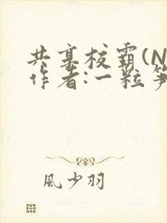 共享校霸(N)作者:一粒笋免费阅读