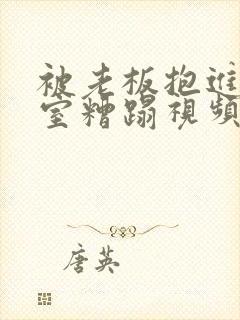 被老板抱进办公室糟蹋视频