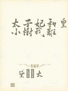 太子妃和皇上在小树我离