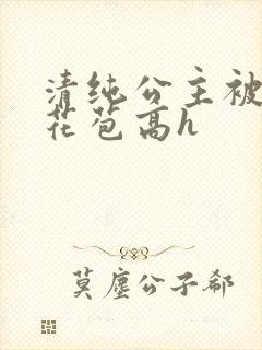 清纯公主被迫开花苞高h