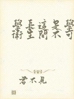 学长这是学校的卫生间不可以