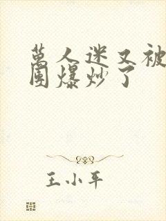 万人迷又被主角团爆炒了