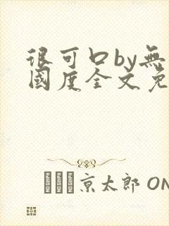 很可口by无罪国度全文免费笔趣阁