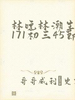 林晚林潮生if171初三45节