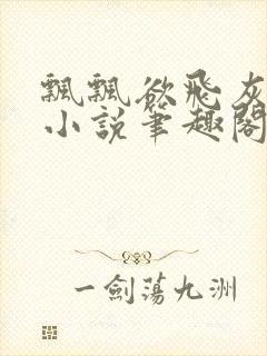 飘飘欲飞灰太狼小说笔趣阁无弹窗