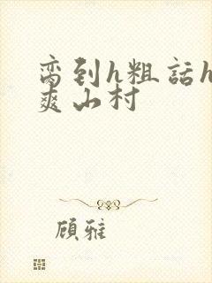 脔到h粗话h好爽山村