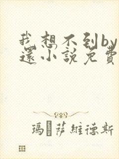 我想不到by孟还小说免费阅读