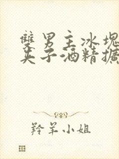 双男主冰块棉签夹子酒精扩张器