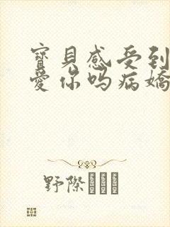 宝贝感受到它在爱你吗病娇小说