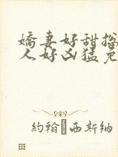 娇妻好甜总裁大人好凶猛免费小说