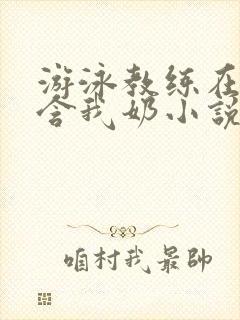 游泳教练在水里含我奶小说