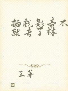 拍戏影帝不小心就去了林