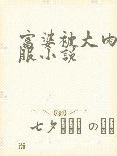 富婆被大肉楱征服小说