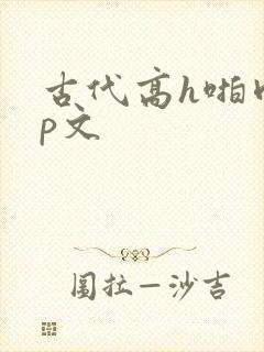 古代高h啪肉np文