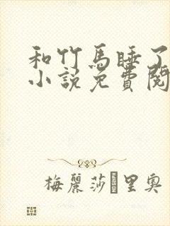 和竹马睡了以后小说免费阅读全文笔趣