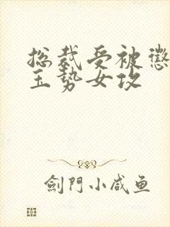 总裁受被惩罚戴玉势女攻