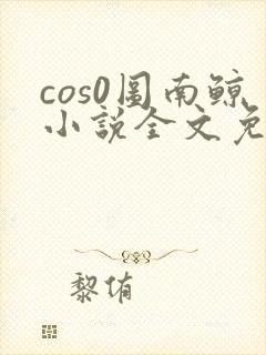 cos0图南鲸小说全文免费阅读笔趣阁