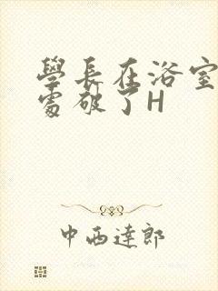 学长在浴室把我处破了H