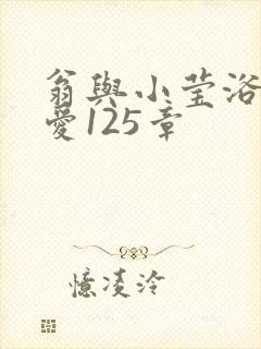 翁与小莹浴室欢爱125章