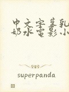 中文字幕乳授乳奶水电影小说