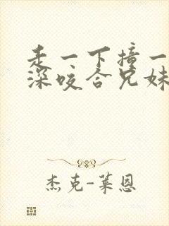 走一下撞一下深深咬合兄妹