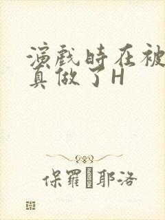 演戏时在被子里真做了H