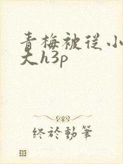 青梅被从小摸到大h3p