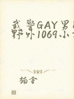 武警GAY男同野外1069小说