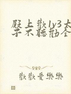 殿上欢1v3太子不听劝全文