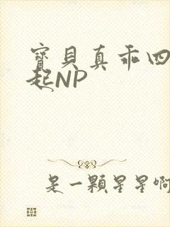 宝贝真乖四人一起NP