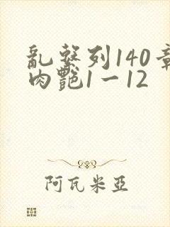 乱系列140章肉艳1一12