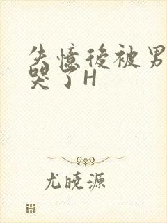 失忆后被男友C哭了H