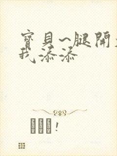 宝贝~腿开大点我添添