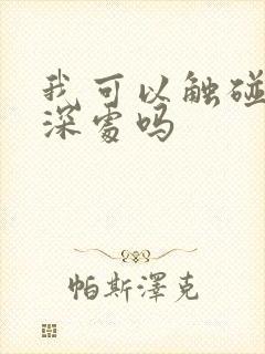 我可以触碰你的深处吗