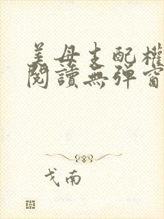 美母支配权全文阅读无弹窗笔趣阁
