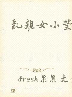 乱亲女小莹的泬