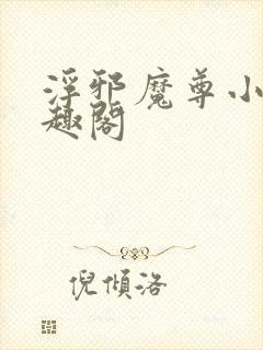 浮邪魔尊小说笔趣阁