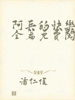 阿兵的快乐生活全篇免费阅读